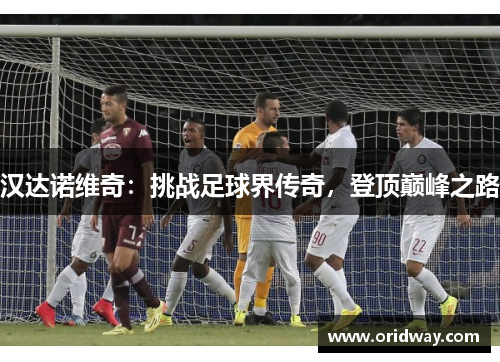 汉达诺维奇：挑战足球界传奇，登顶巅峰之路