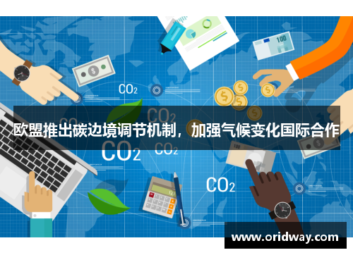 欧盟推出碳边境调节机制，加强气候变化国际合作