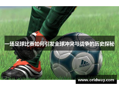一场足球比赛如何引发全球冲突与战争的历史探秘