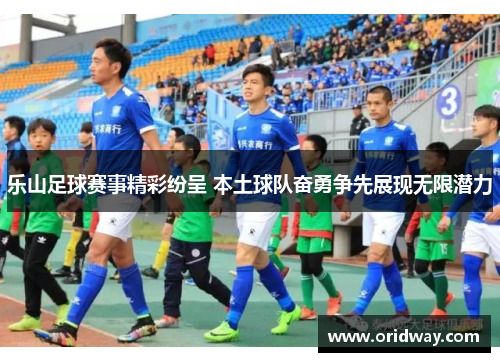 乐山足球赛事精彩纷呈 本土球队奋勇争先展现无限潜力