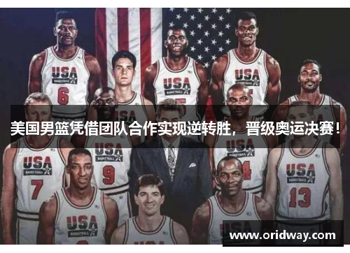 美国男篮凭借团队合作实现逆转胜，晋级奥运决赛！