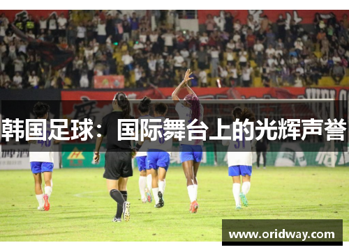 韩国足球：国际舞台上的光辉声誉