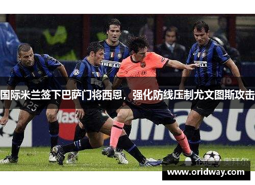 国际米兰签下巴萨门将西恩，强化防线压制尤文图斯攻击