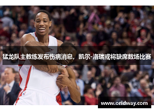 猛龙队主教练发布伤病消息，凯尔-洛瑞或将缺席数场比赛